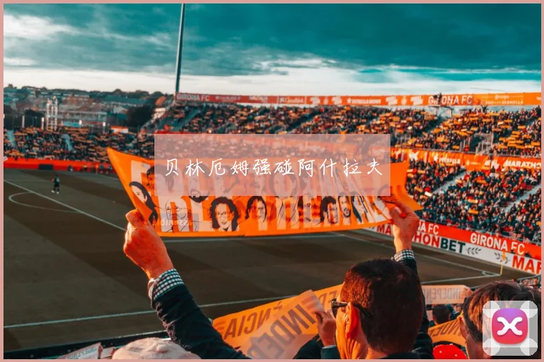 贝林厄姆强碰阿什拉夫