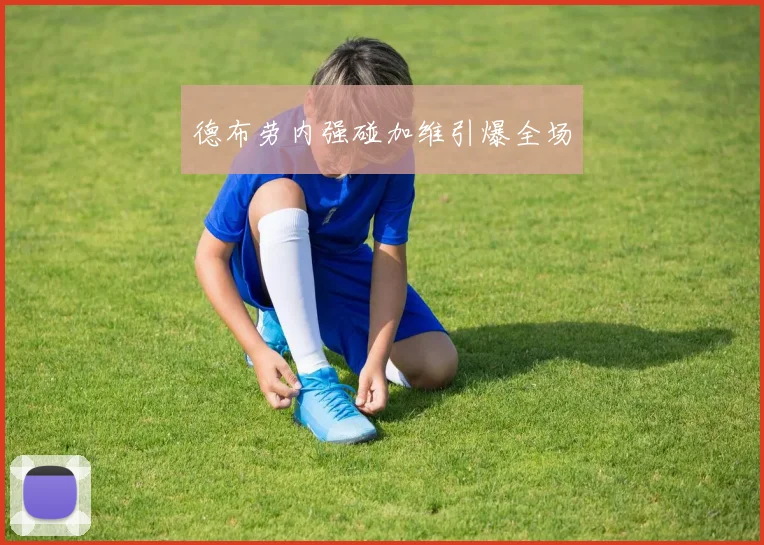 德布劳内强碰加维引爆全场