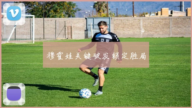 穆霍娃关键破发锁定胜局