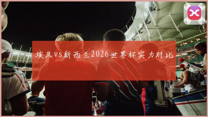 埃及vs新西兰2026世界杯实力对比