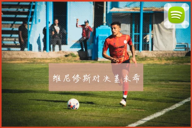 维尼修斯对决基米希