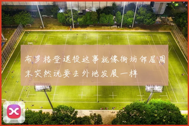 布罗格登退役这事就像街坊邻居周末突然说要去外地发展一样