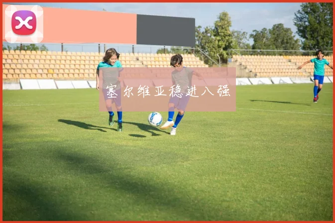 塞尔维亚稳进八强