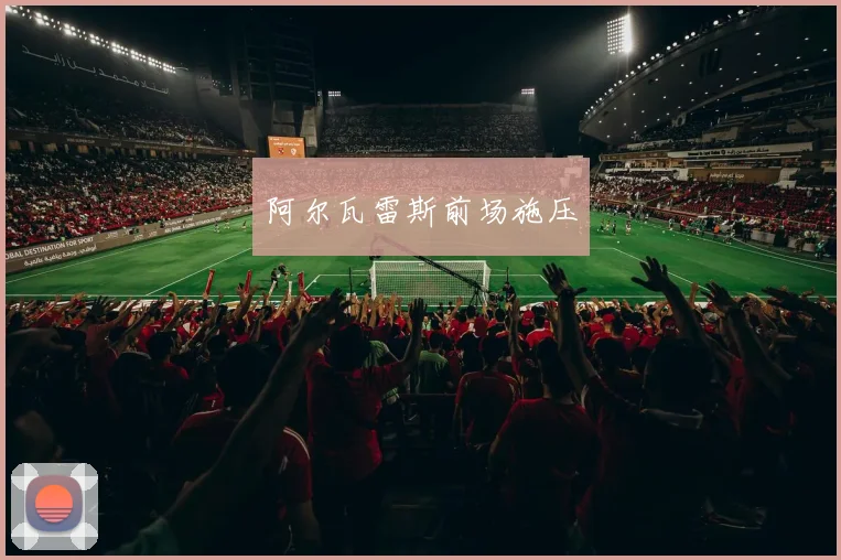 阿尔瓦雷斯前场施压