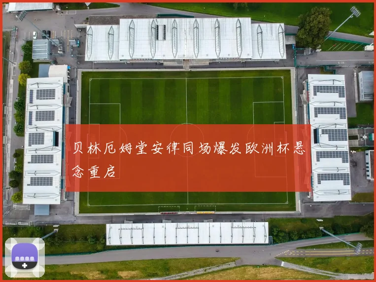 贝林厄姆堂安律同场爆发欧洲杯悬念重启