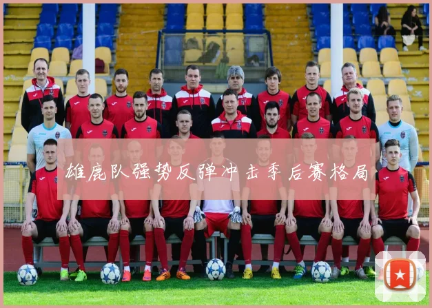 雄鹿队强势反弹冲击季后赛格局