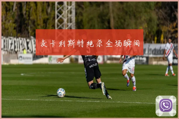 麦卡利斯特绝杀全场瞬间
