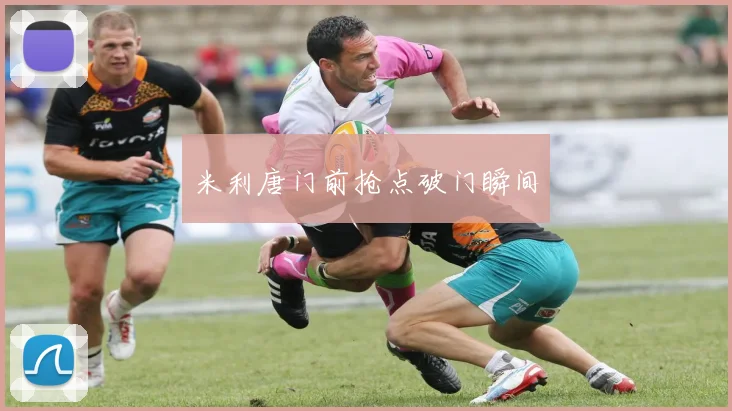 米利唐门前抢点破门瞬间