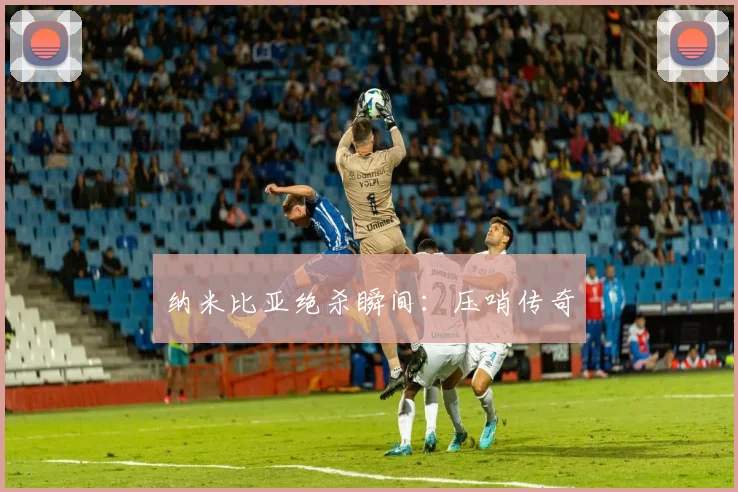 纳米比亚绝杀瞬间：压哨传奇