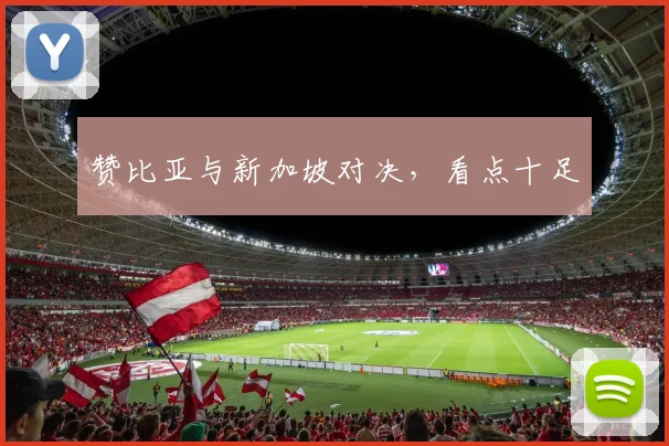 赞比亚与新加坡对决，看点十足