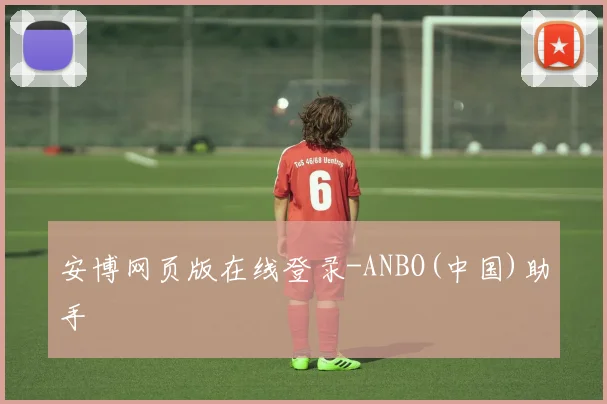 安博网页版在线登录-ANBO(中国)助手