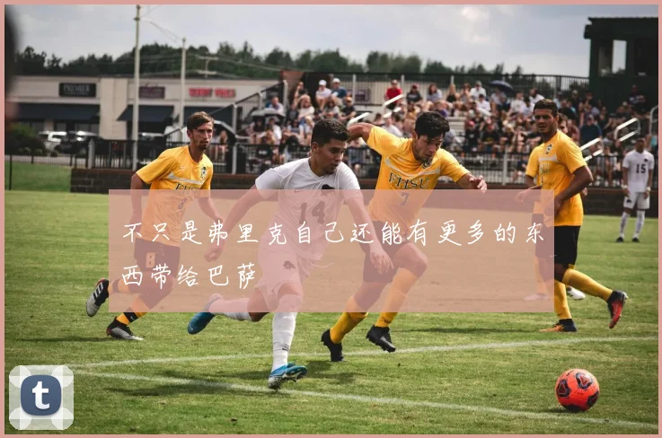 不只是弗里克自己还能有更多的东西带给巴萨