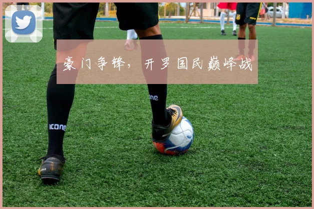豪门争锋，开罗国民巅峰战