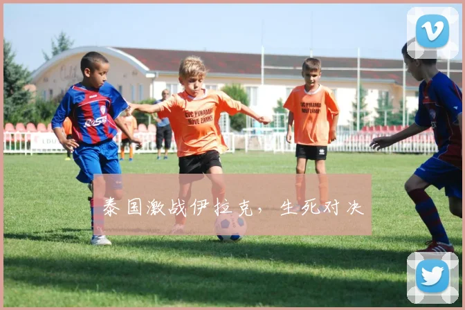 泰国激战伊拉克，生死对决