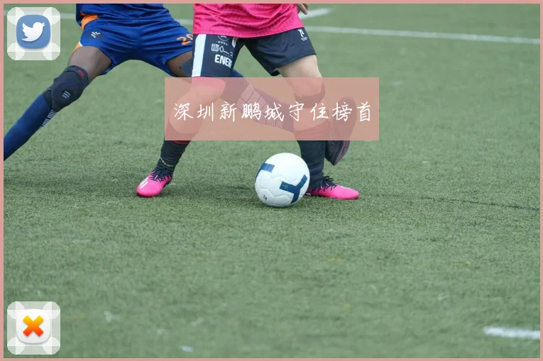 深圳新鹏城守住榜首