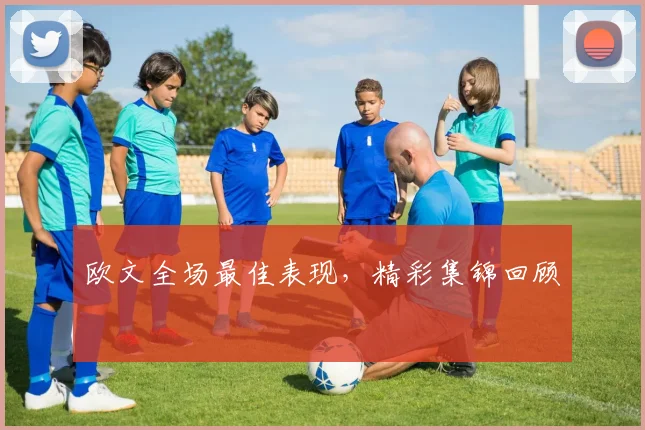 欧文全场最佳表现，精彩集锦回顾