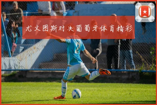 尤文图斯对决葡萄牙体育精彩