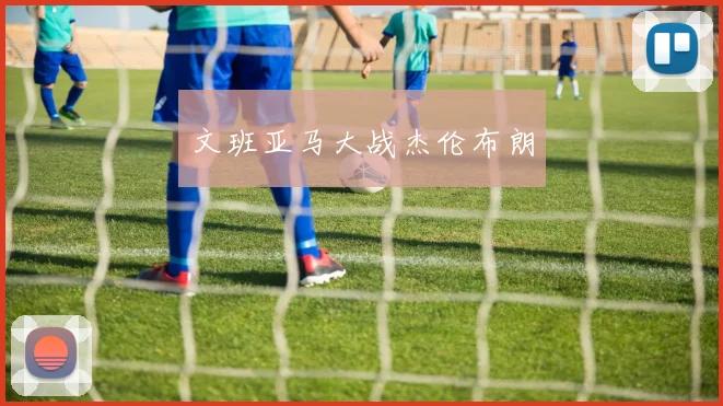 文班亚马大战杰伦布朗