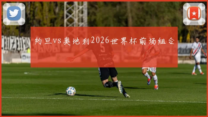 约旦vs奥地利2026世界杯前场组合