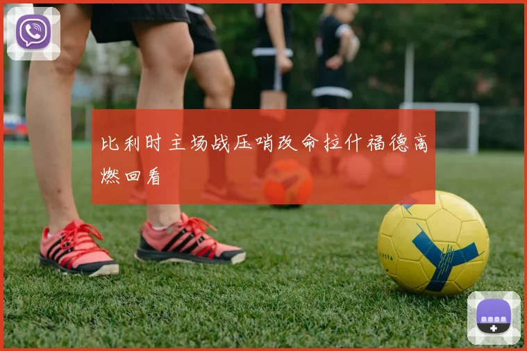 比利时主场战压哨改命拉什福德高燃回看