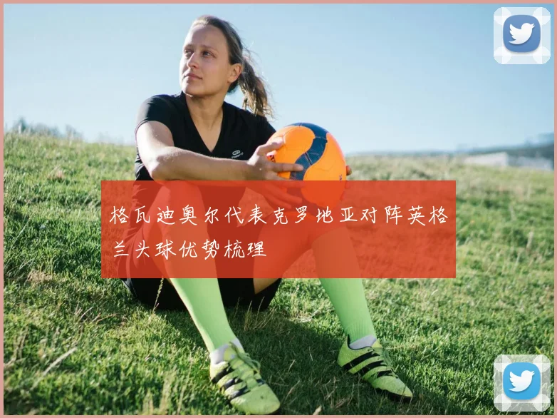 格瓦迪奥尔代表克罗地亚对阵英格兰头球优势梳理