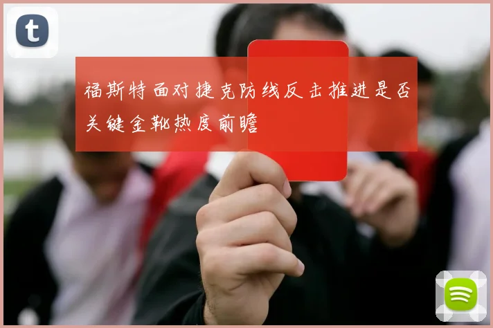 福斯特面对捷克防线反击推进是否关键金靴热度前瞻