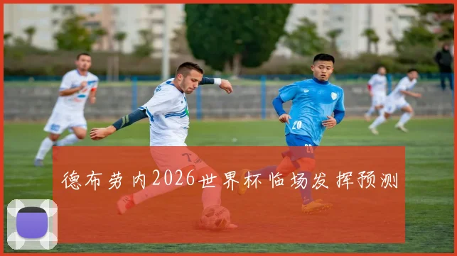 德布劳内2026世界杯临场发挥预测