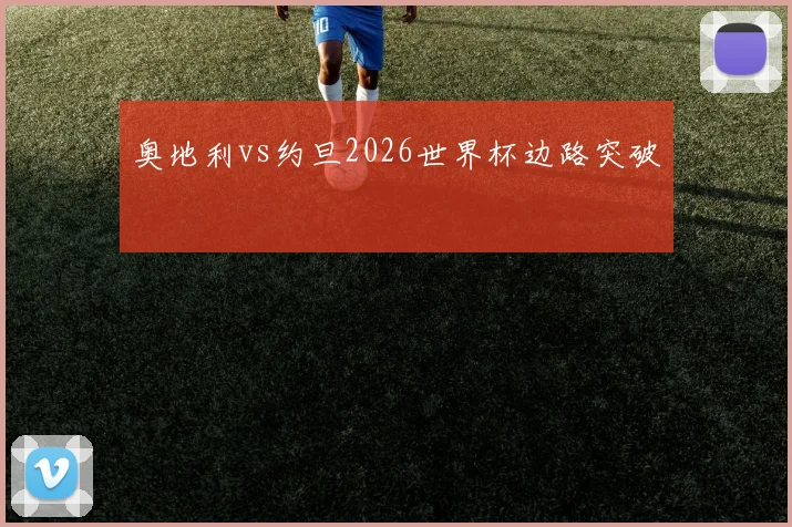 奥地利vs约旦2026世界杯边路突破