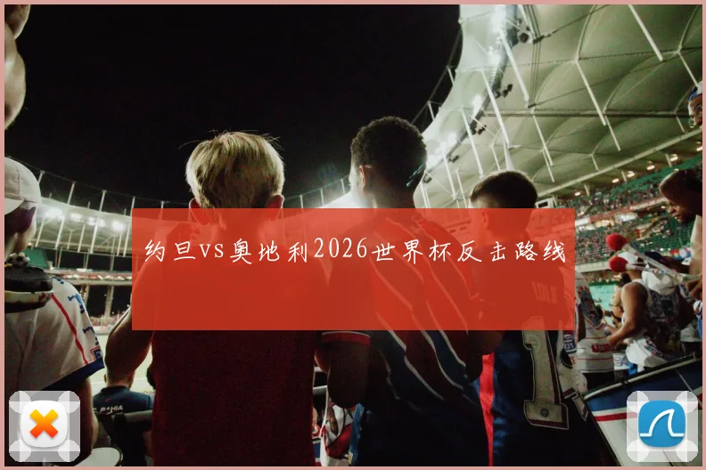 约旦vs奥地利2026世界杯反击路线