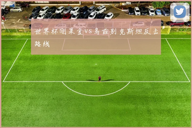 世界杯刚果金vs乌兹别克斯坦反击路线