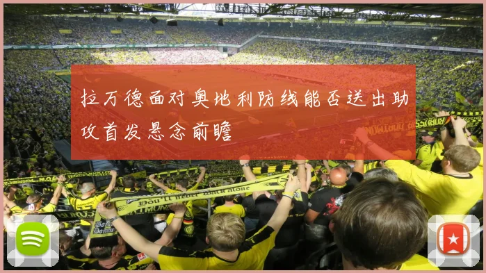 拉万德面对奥地利防线能否送出助攻首发悬念前瞻