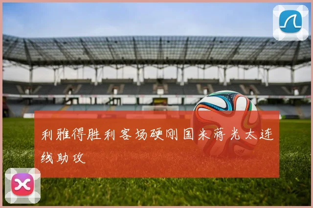 利雅得胜利客场硬刚国米蒋光太连线助攻