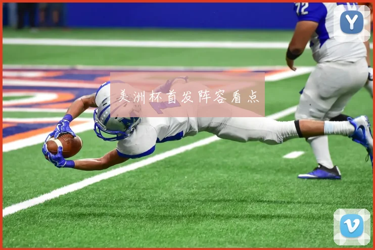美洲杯首发阵容看点