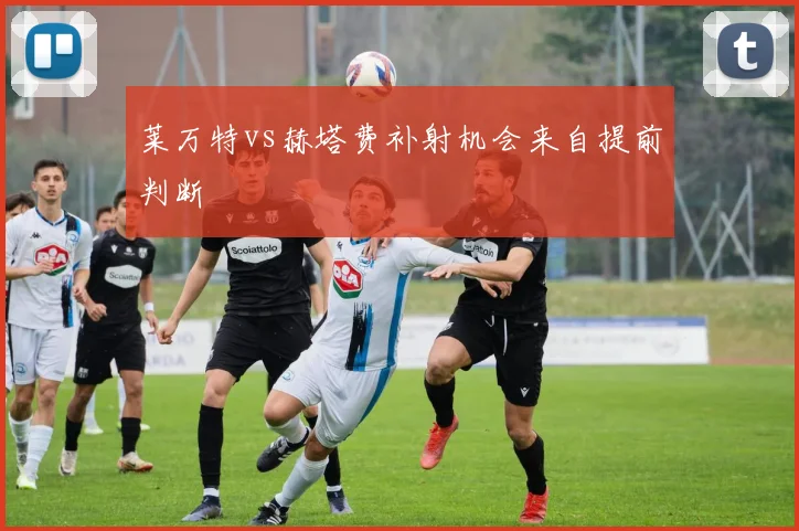莱万特vs赫塔费补射机会来自提前判断