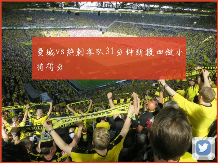 曼城vs热刺客队31分钟新援回做小将得分