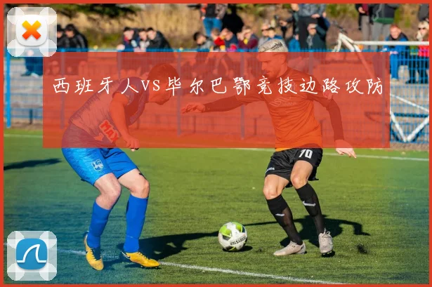 西班牙人vs毕尔巴鄂竞技边路攻防