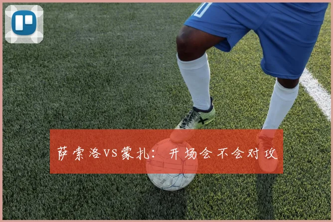 萨索洛vs蒙扎：开场会不会对攻
