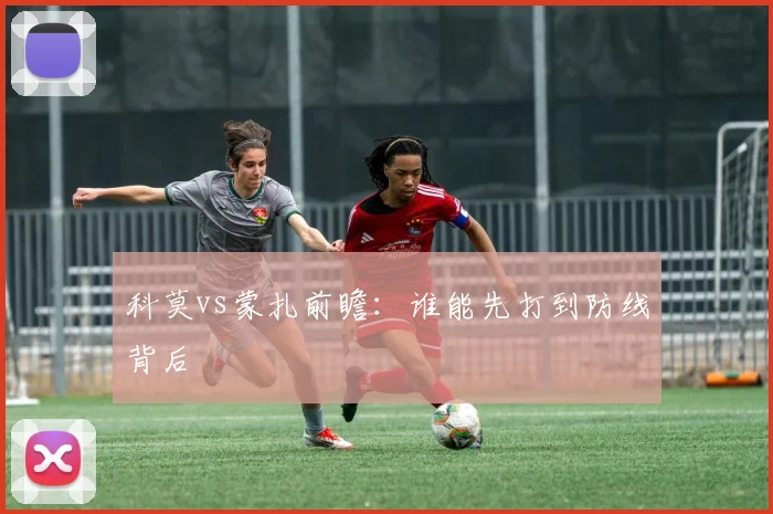 科莫vs蒙扎前瞻：谁能先打到防线背后