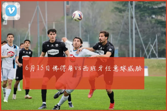 6月15日佛得角vs西班牙任意球威胁