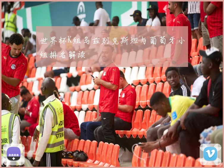 世界杯K组乌兹别克斯坦与葡萄牙小组排名解读