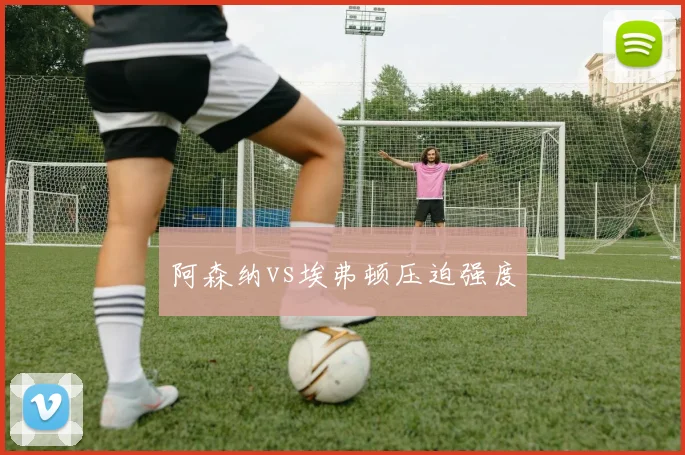 阿森纳vs埃弗顿压迫强度
