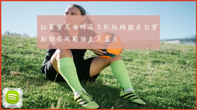 拉莱努尼面对荷兰队防线能否打穿肋部空间前场支点盘点